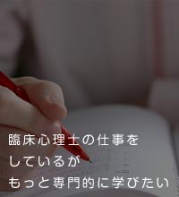 臨床心理士の仕事をしているがもっと専門的に学びたい